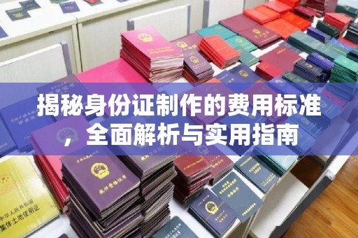 洪湖揭秘身份证制作的费用标准，全面解析与实用指南