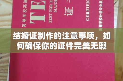 洪湖结婚证制作的注意事项，如何确保你的证件完美无瑕