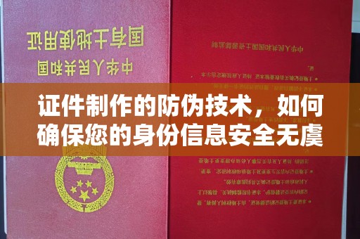 洪湖证件制作的防伪技术，如何确保您的身份信息安全无虞？