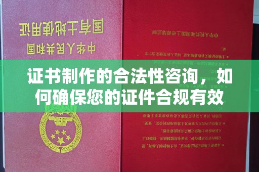 洪湖证书制作的合法性咨询，如何确保您的证件合规有效