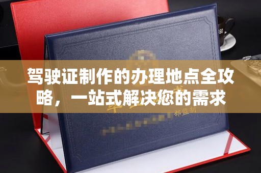 洪湖驾驶证制作的办理地点全攻略，一站式解决您的需求