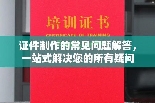 洪湖证件制作的常见问题解答，一站式解决您的所有疑问