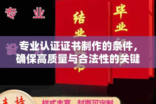 洪湖专业认证证书制作的条件，确保高质量与合法性的关键要素
