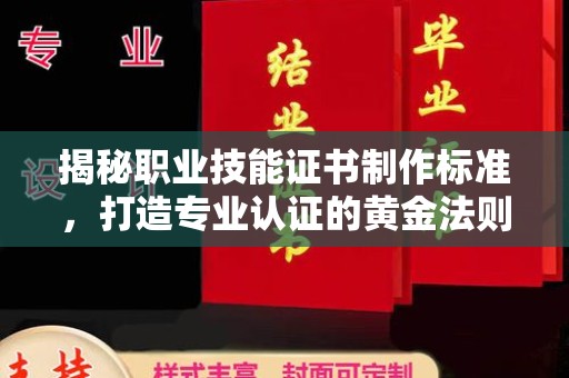 洪湖揭秘职业技能证书制作标准，打造专业认证的黄金法则