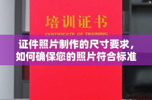 洪湖证件照片制作的尺寸要求，如何确保您的照片符合标准？