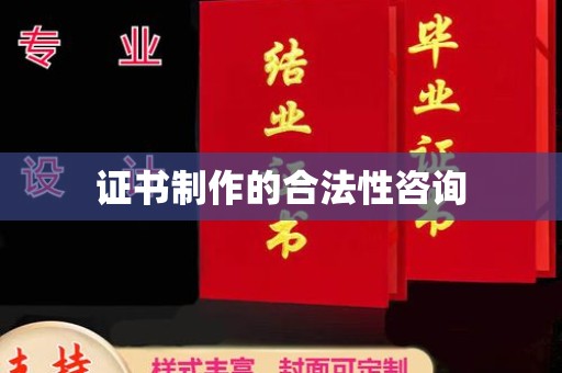 洪湖证书制作的合法性咨询
