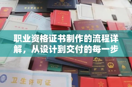 洪湖职业资格证书制作的流程详解，从设计到交付的每一步