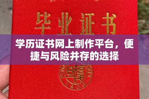 洪湖学历证书网上制作平台，便捷与风险并存的选择