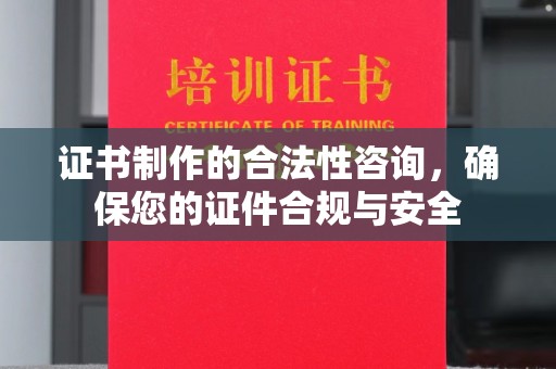 洪湖证书制作的合法性咨询，确保您的证件合规与安全
