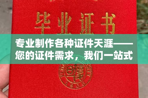 洪湖专业制作各种证件天涯——您的证件需求，我们一站式解决
