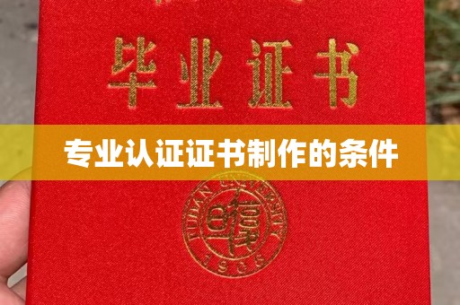 洪湖专业认证证书制作的条件