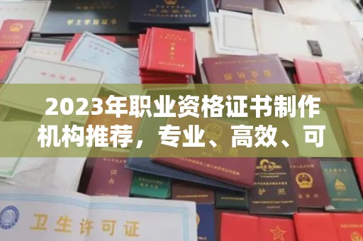 洪湖2023年职业资格证书制作机构推荐，专业、高效、可靠的选择指南