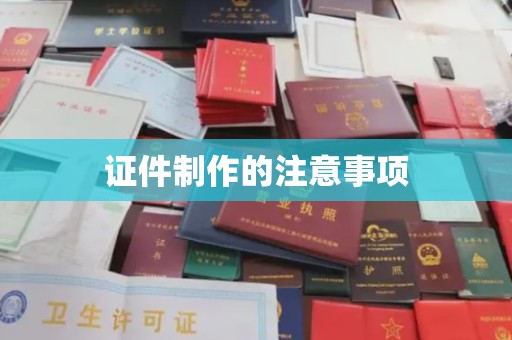 洪湖证件制作的注意事项